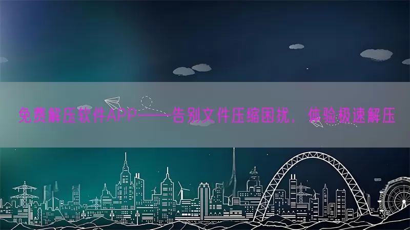 免费解压软件APP——告别文件压缩困扰，体验极速解压