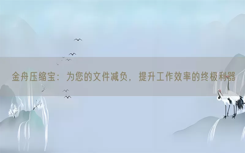 金舟压缩宝：为您的文件减负，提升工作效率的终极利器