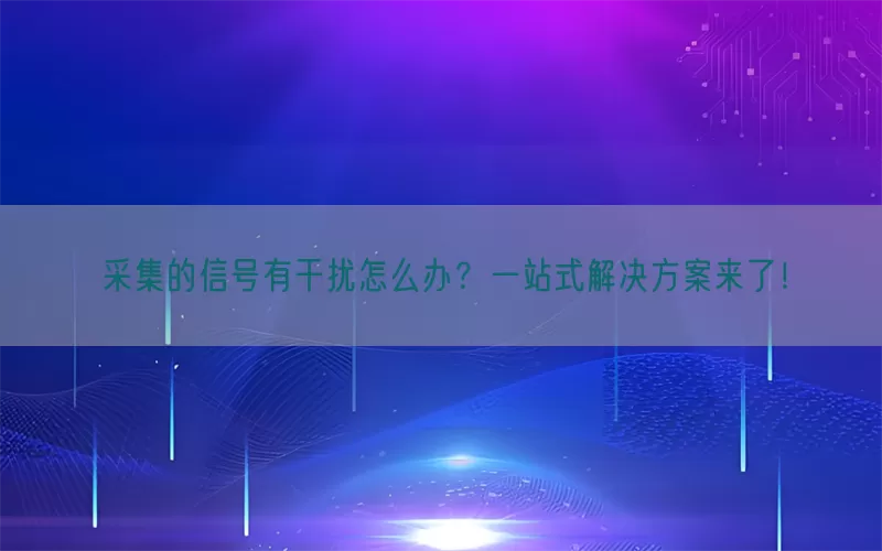 采集的信号有干扰怎么办？一站式解决方案来了！