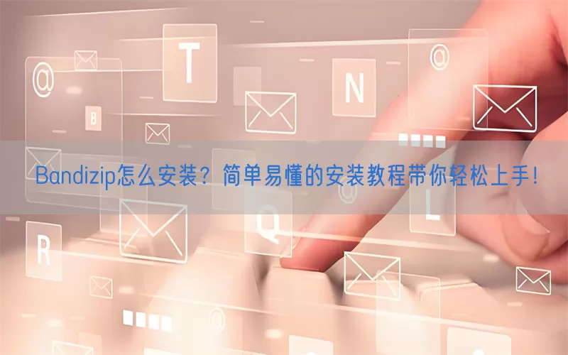 Bandizip怎么安装？简单易懂的安装教程带你轻松上手！