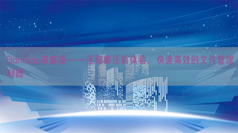 Bandizip破解版——压缩解压新体验，快速高效的文件管理利器