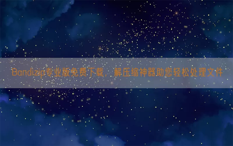 Bandizip专业版免费下载，解压缩神器助您轻松处理文件