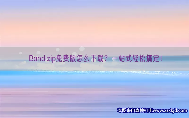 Bandizip免费版怎么下载？一站式轻松搞定！(pic1)