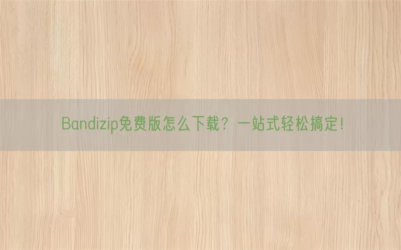 Bandizip免费版怎么下载？一站式轻松搞定！