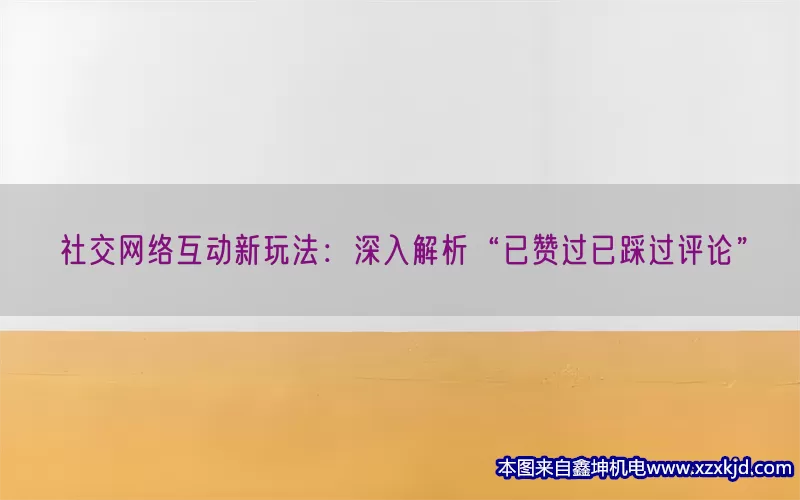 社交网络互动新玩法：深入解析“已赞过已踩过评论”(pic1)