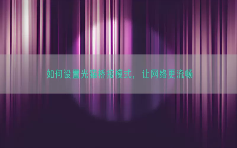 如何设置光猫桥接模式，让网络更流畅