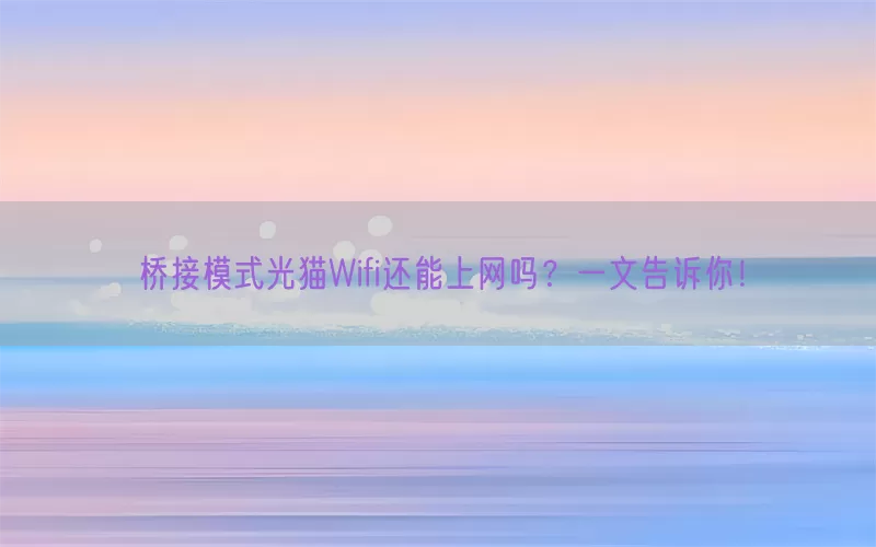 桥接模式光猫Wifi还能上网吗？一文告诉你！