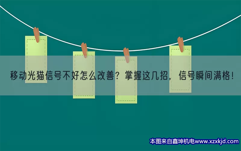 移动光猫信号不好怎么改善？掌握这几招，信号瞬间满格！(pic1)