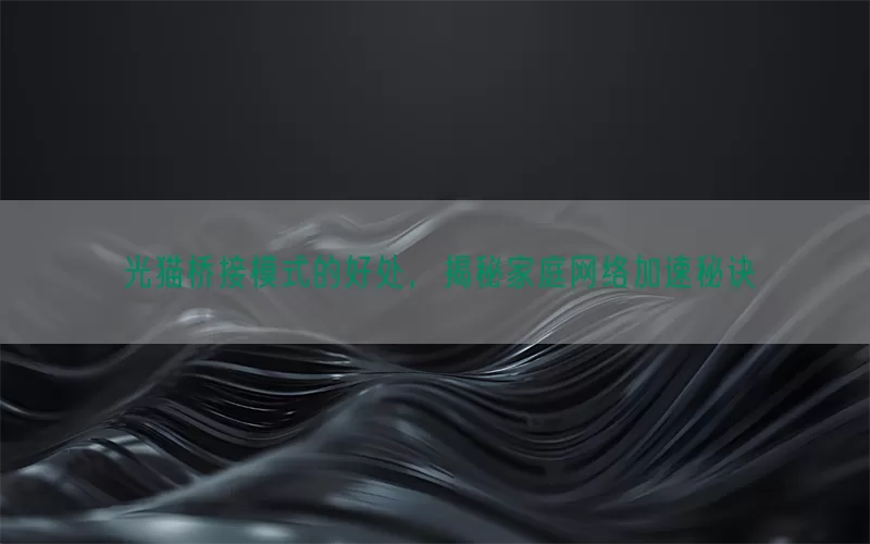 光猫桥接模式的好处，揭秘家庭网络加速秘诀