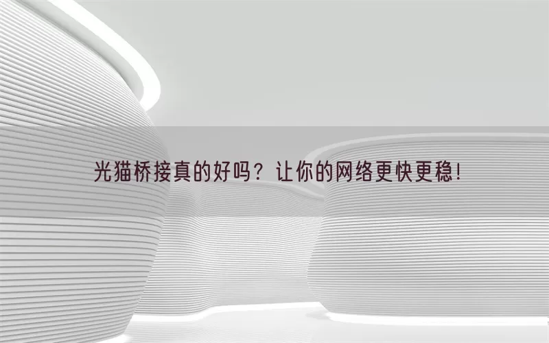 光猫桥接真的好吗？让你的网络更快更稳！