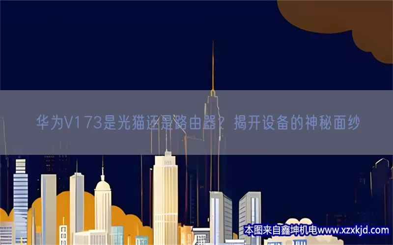 华为V173是光猫还是路由器？揭开设备的神秘面纱(pic1)