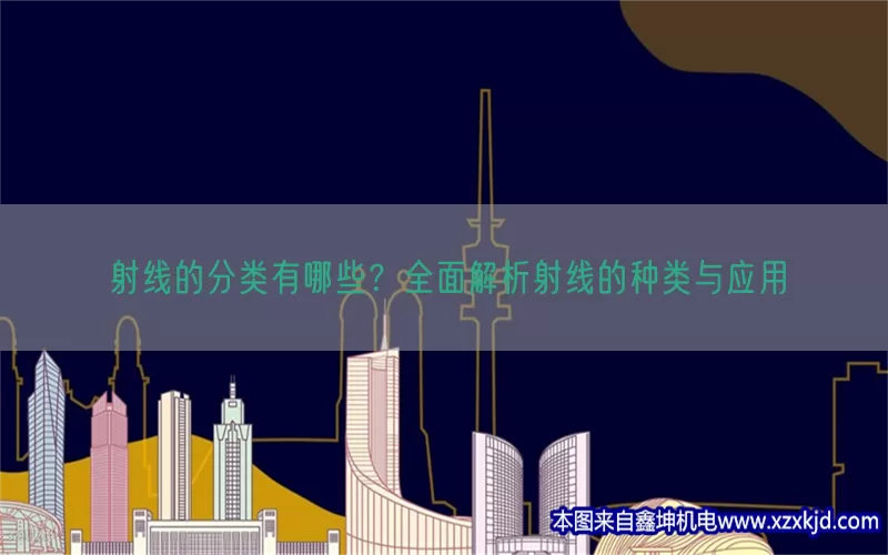 射线的分类有哪些？全面解析射线的种类与应用(pic1)
