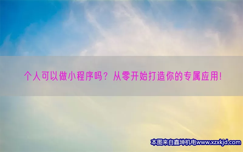个人可以做小程序吗？从零开始打造你的专属应用！(pic1)