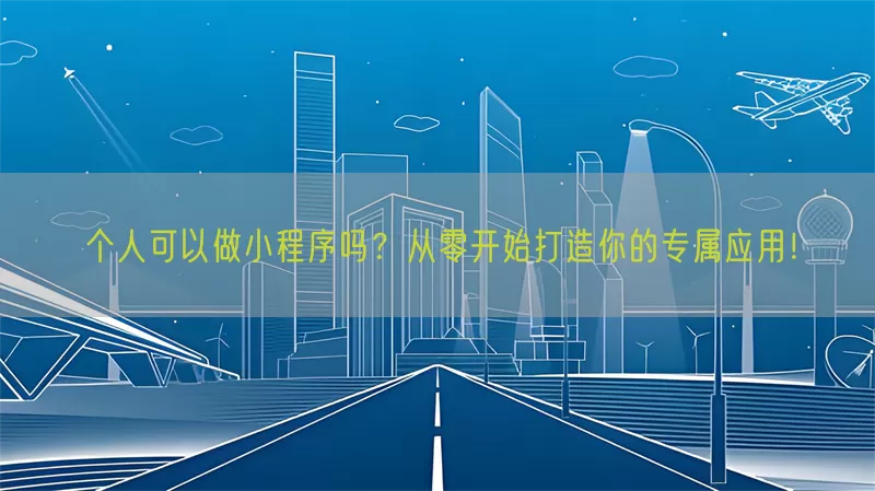 个人可以做小程序吗？从零开始打造你的专属应用！