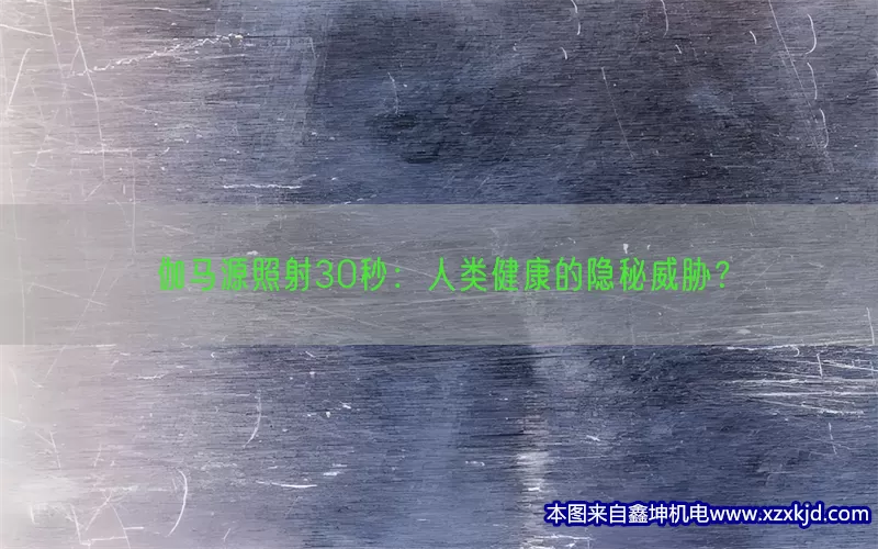 伽马源照射30秒：人类健康的隐秘威胁？(pic1)