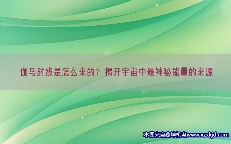 伽马射线是怎么来的？揭开宇宙中最神秘能量的来源(pic1)