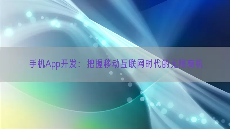 手机App开发:把握移动互联网时代的无限商机