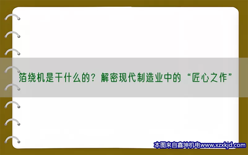 箔绕机是干什么的？解密现代制造业中的“匠心之作”(pic1)