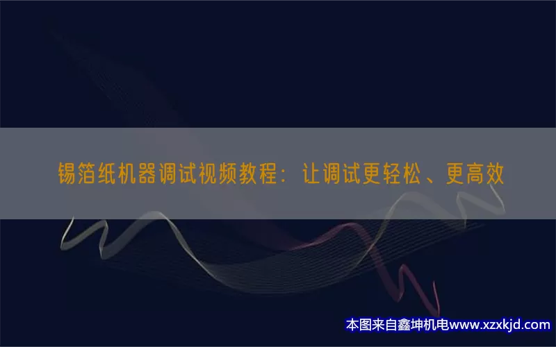 锡箔纸机器调试视频教程：让调试更轻松、更高效(pic1)