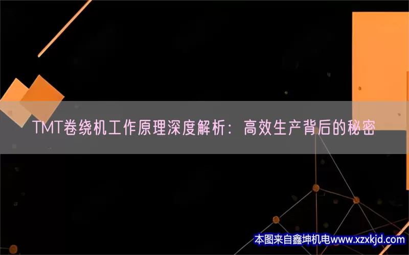 TMT卷绕机工作原理深度解析：高效生产背后的秘密(pic1)