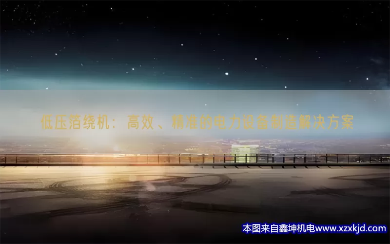 低压箔绕机：高效、精准的电力设备制造解决方案(pic1)
