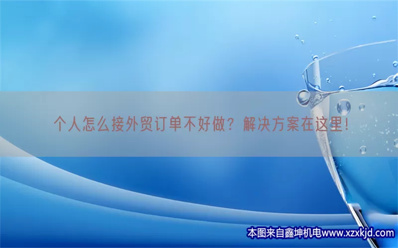 个人怎么接外贸订单不好做？解决方案在这里！(pic1)