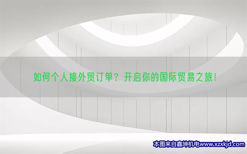 如何个人接外贸订单？开启你的国际贸易之旅！(pic1)