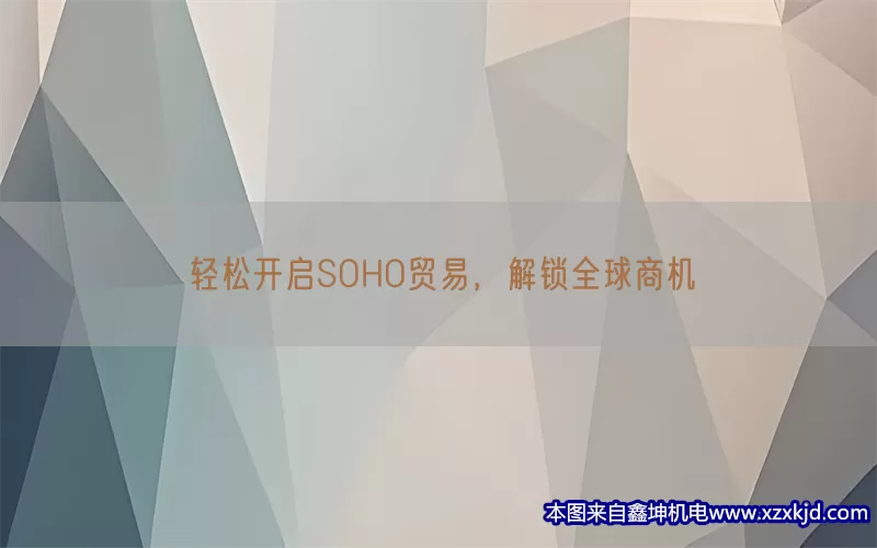 轻松开启SOHO贸易，解锁全球商机(pic1)