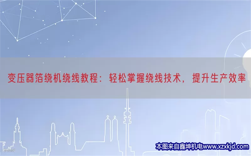 变压器箔绕机绕线教程：轻松掌握绕线技术，提升生产效率(pic1)