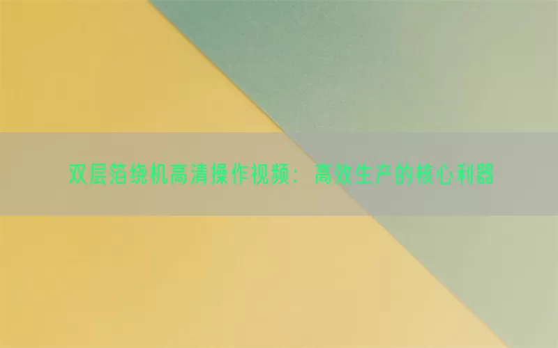 双层箔绕机高清操作视频：高效生产的核心利器