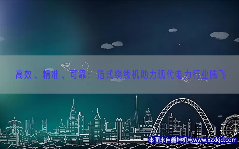 高效、精准、可靠：箔式绕线机助力现代电力行业腾飞(pic1)