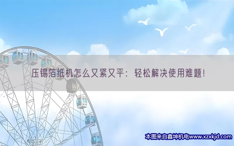 压锡箔纸机怎么又紧又平：轻松解决使用难题！(pic1)