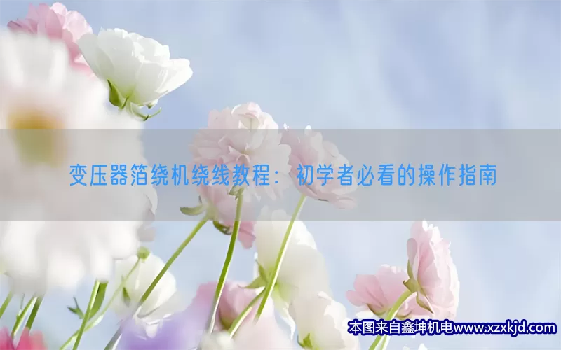 变压器箔绕机绕线教程：初学者必看的操作指南(pic1)