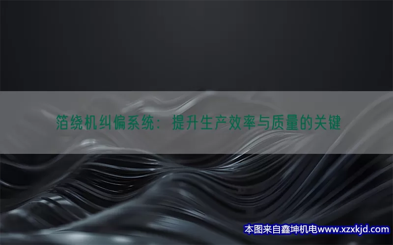 箔绕机纠偏系统：提升生产效率与质量的关键(pic1)