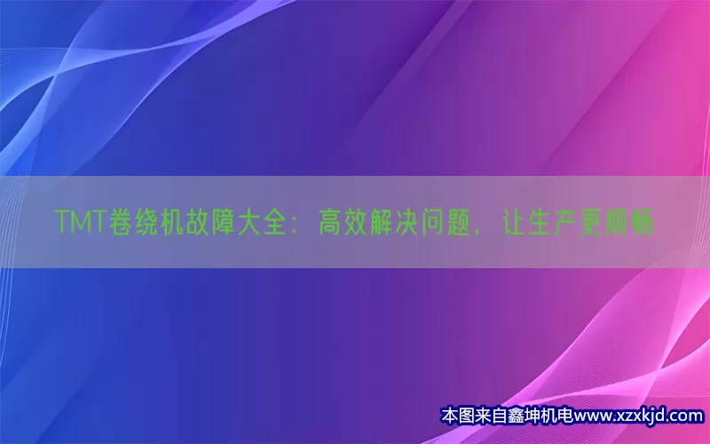 TMT卷绕机故障大全：高效解决问题，让生产更顺畅(pic1)