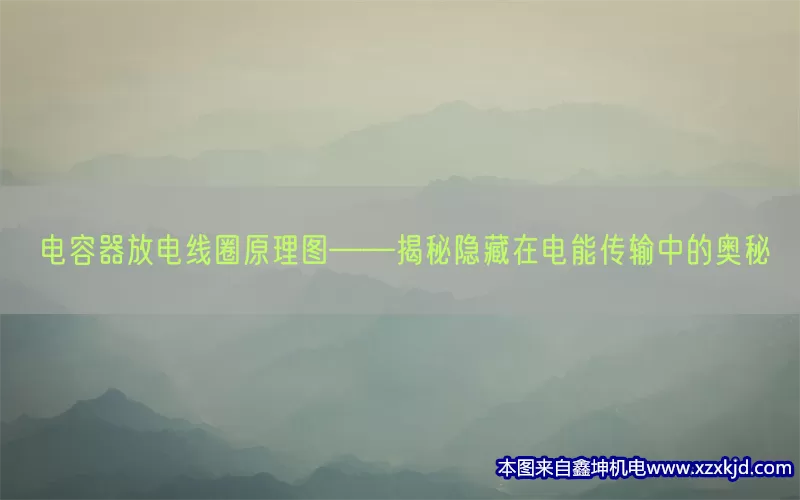 电容器放电线圈原理图——揭秘隐藏在电能传输中的奥秘(pic1)