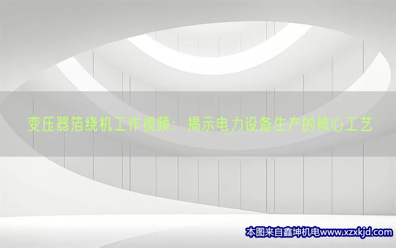 变压器箔绕机工作视频：揭示电力设备生产的核心工艺(pic1)