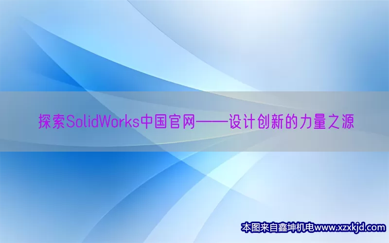 探索SolidWorks中国官网——设计创新的力量之源(pic1)