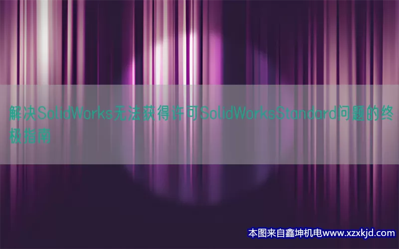 解决SolidWorks无法获得许可SolidWorksStandard问题的终极指南(pic1)