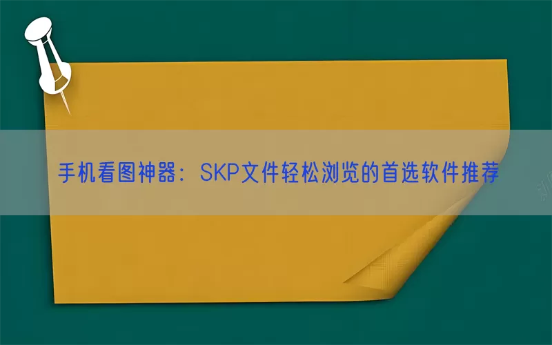 手机看图神器：SKP文件轻松浏览的首选软件推荐