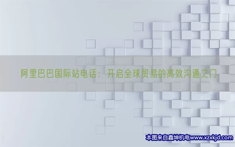 阿里巴巴国际站电话：开启全球贸易的高效沟通之门(pic1)