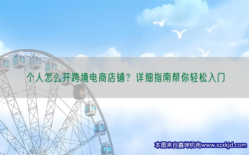个人怎么开跨境电商店铺？详细指南帮你轻松入门(pic1)