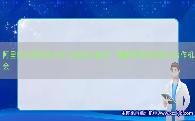 阿里巴巴国际站为什么给我打电话？揭秘背后的商机与合作机会(pic1)