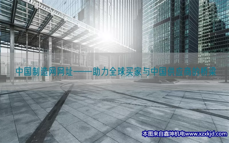 中国制造网网址——助力全球买家与中国供应商的桥梁(pic1)