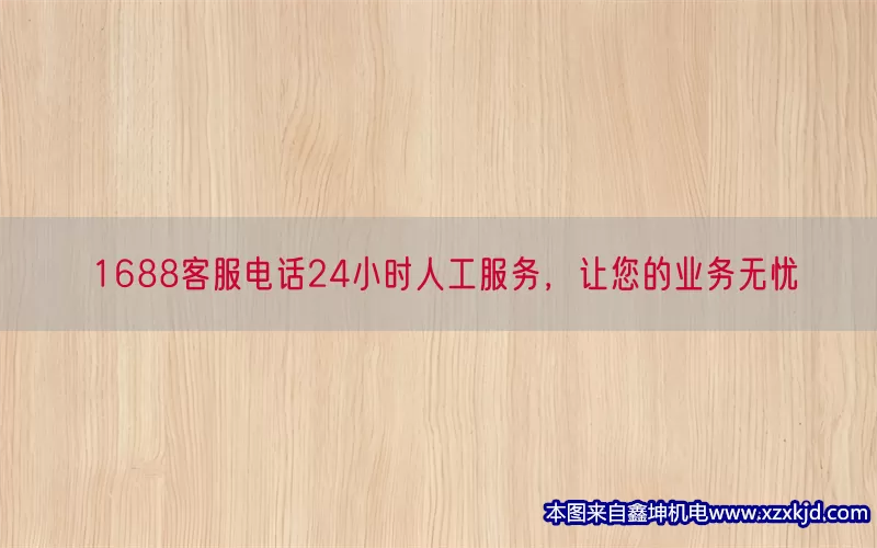 1688客服电话24小时人工服务，让您的业务无忧(pic1)