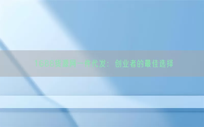 1688货源网一件代发：创业者的最佳选择