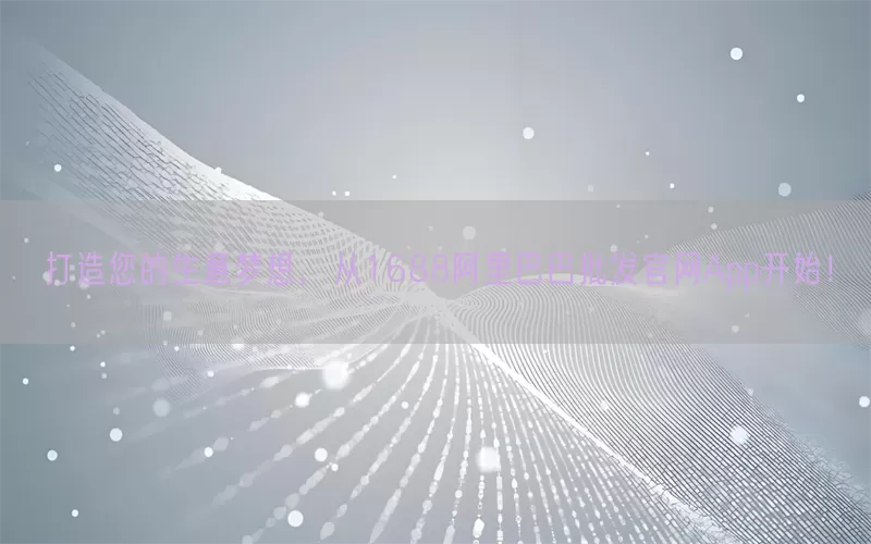 打造您的生意梦想，从1688阿里巴巴批发官网App开始！
