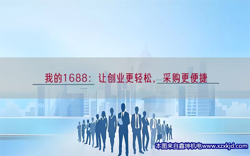 我的1688：让创业更轻松，采购更便捷(pic1)