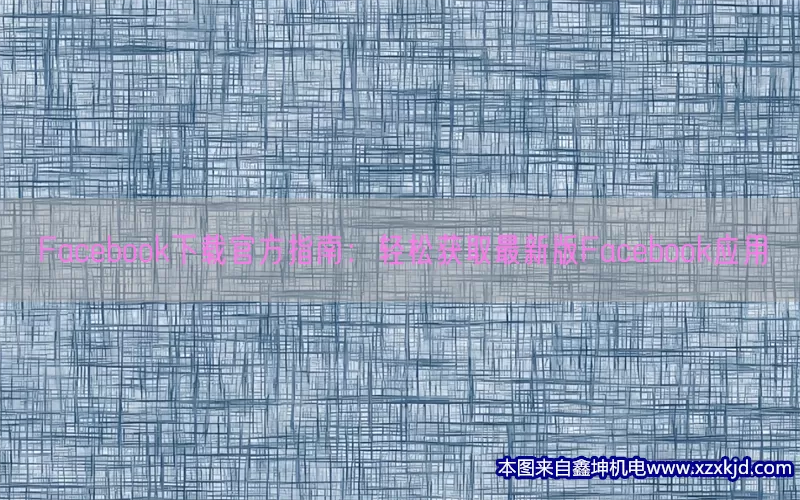 Facebook下载官方指南：轻松获取最新版Facebook应用(pic1)