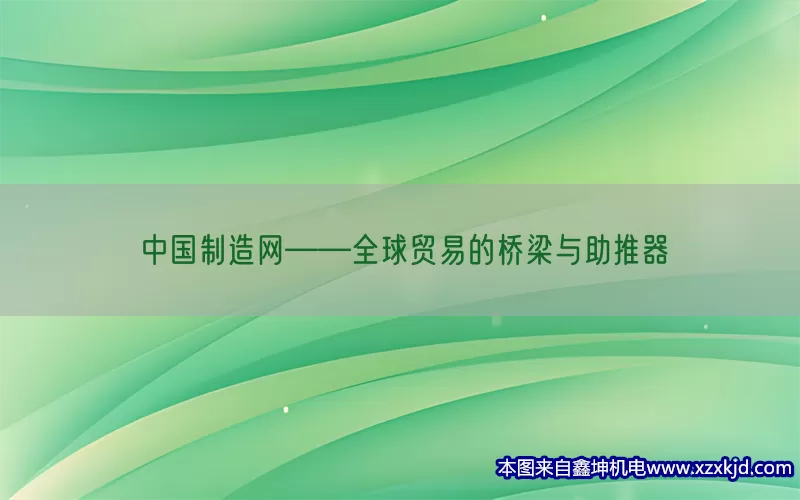 中国制造网——全球贸易的桥梁与助推器(pic1)